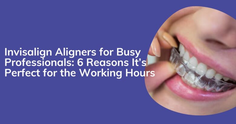 Invisalign Aligners for Busy Professionals